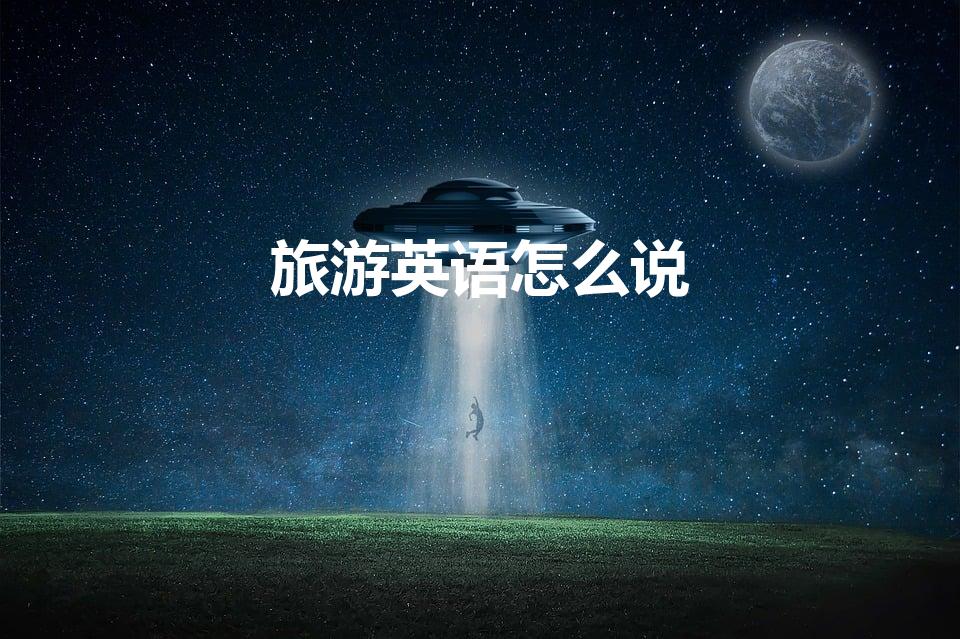 旅游英语怎么说（旅游的英文单词怎么写）