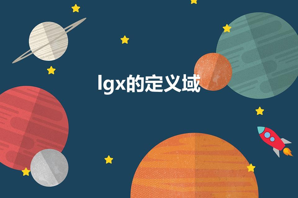lgx的定义域（什么是lg函数和lgx的定义域）