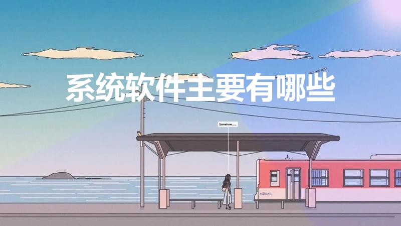 系统软件主要有哪些（系统软件主要包括有哪些）