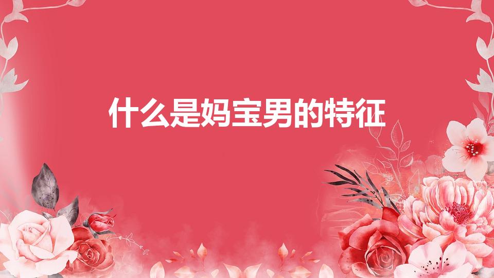 什么是妈宝男的特征（妈宝男有什么特点）