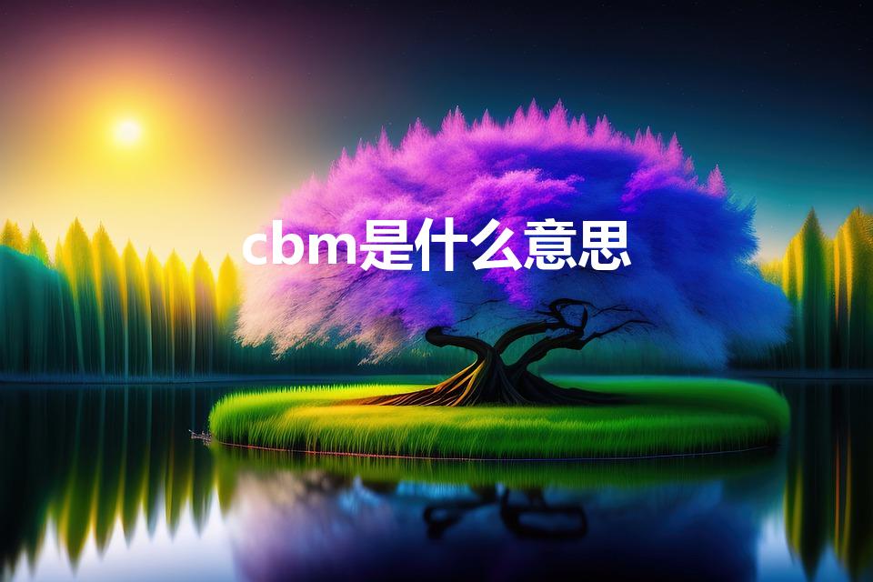 cbm是什么意思（CBM是什么意思）