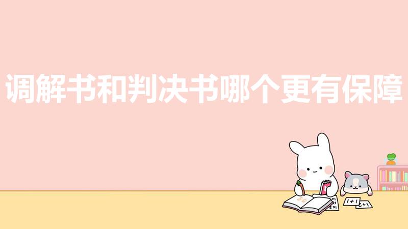调解书和判决书哪个更有保障（民事纠纷调解和判决哪个更好）