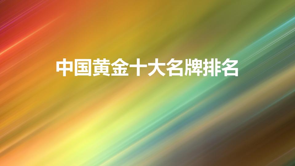 中国黄金十大名牌排名（黄金品牌排行榜前十名）