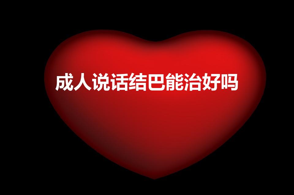 成人说话结巴能治好吗（口吃能治好吗）