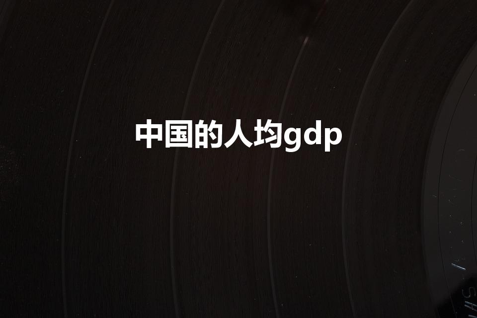 中国的人均gdp（中国人均gdp）