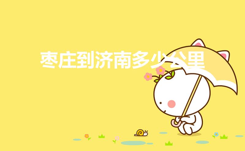 枣庄到济南多少公里（济南到枣庄有多少公里路程）