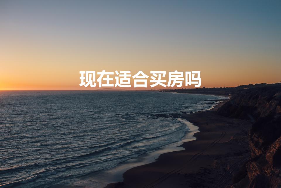 现在适合买房吗（目前适合买房吗）