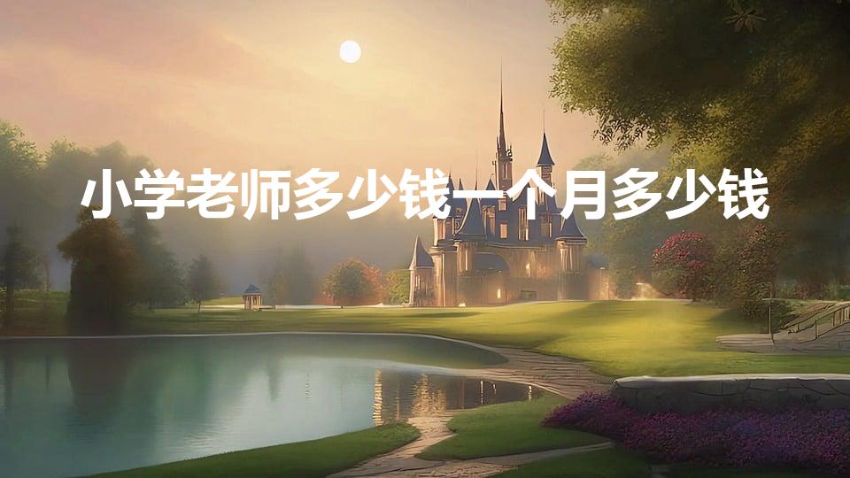 小学老师多少钱一个月多少钱（小学教师多少钱一个月工资）