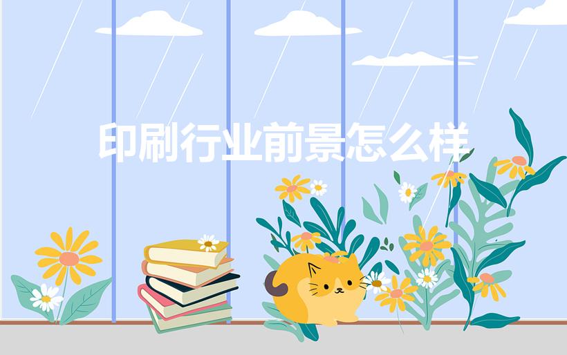 印刷行业前景怎么样（印刷工程专业就业前景）
