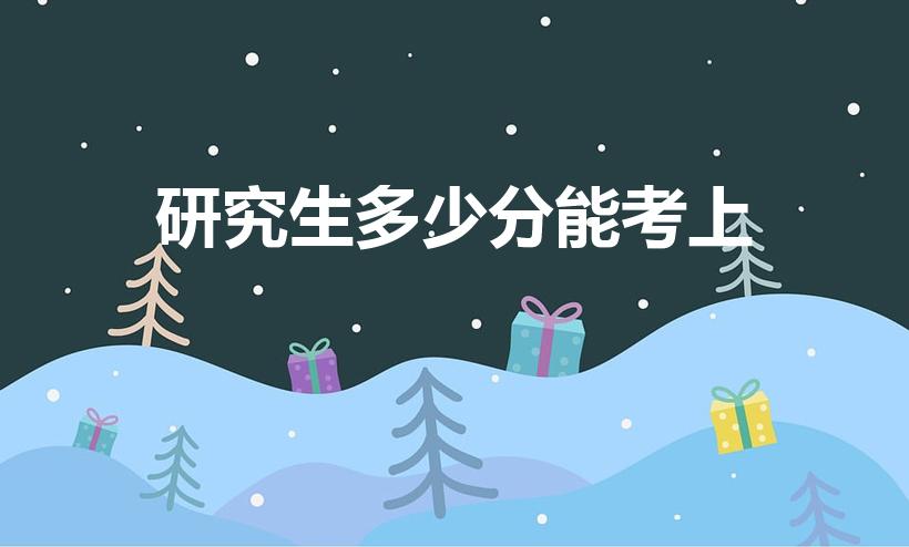 研究生多少分能考上（研究生考多少分可以上岸）