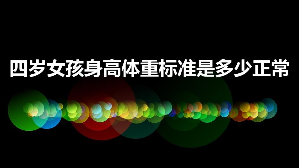 四岁女孩身高体重标准是多少正常（4周岁女孩标准身高体重）