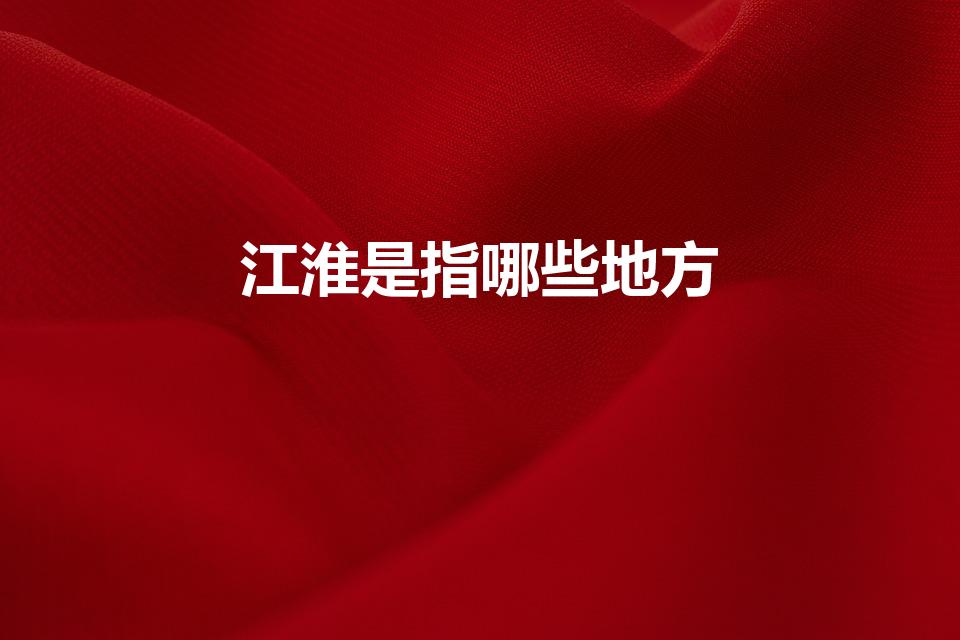江淮是指哪些地方（江淮是哪里）
