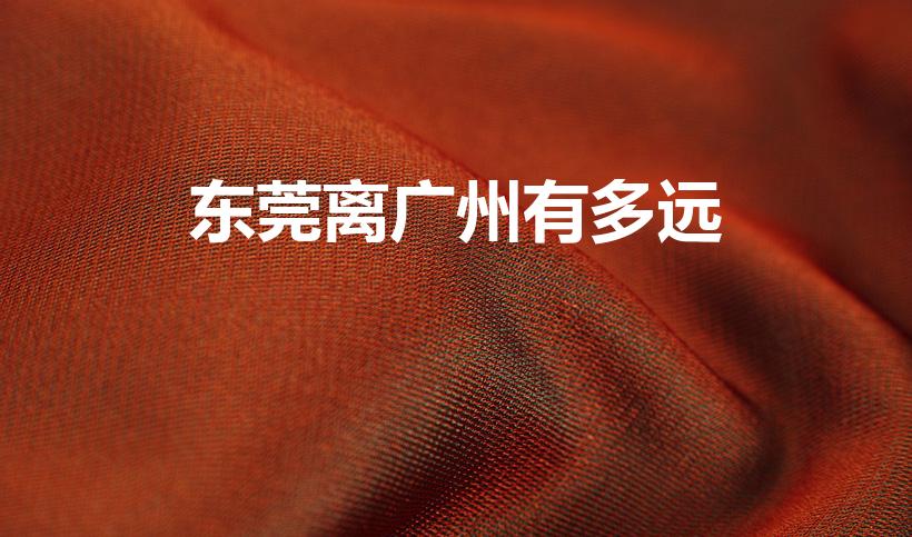 东莞离广州有多远（东莞和广州距离有多远）