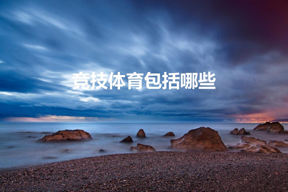 竞技体育包括哪些（竞技体育项目分类有哪些）