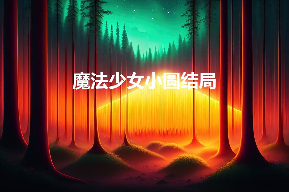 魔法少女小圆结局（《魔法少女小圆》的结局是什么意思）