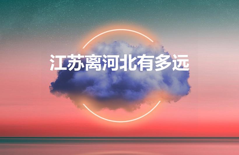 江苏离河北有多远（河北离江苏有多远）