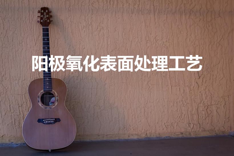 阳极氧化表面处理工艺（什么是阳极氧化处理）