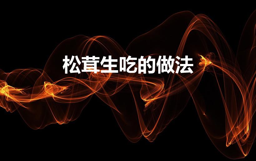 松茸生吃的做法（松茸做法吃法）