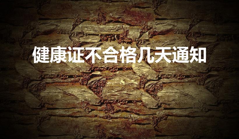 健康证不合格几天通知（如果健康证不合格 一般几天会通知）