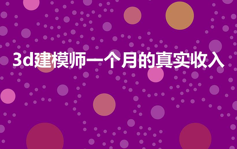 3d建模师一个月的真实收入（dmodels工资）