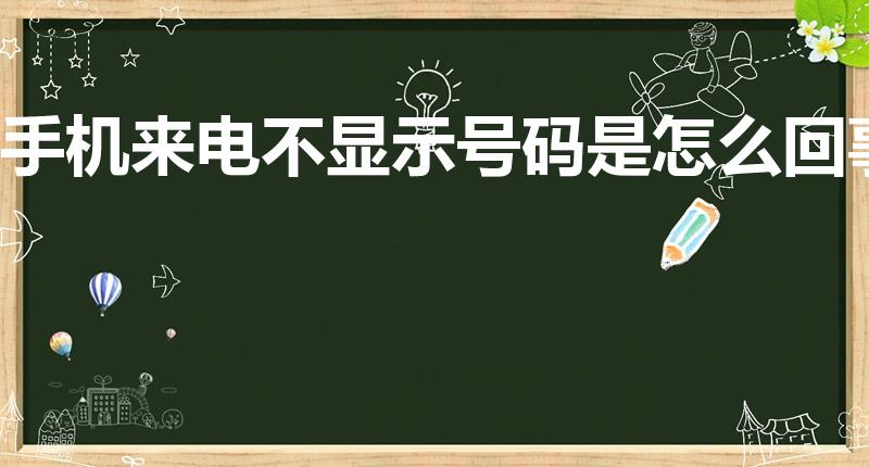 手机来电不显示号码是怎么回事（来电不显示号码是什么原因）