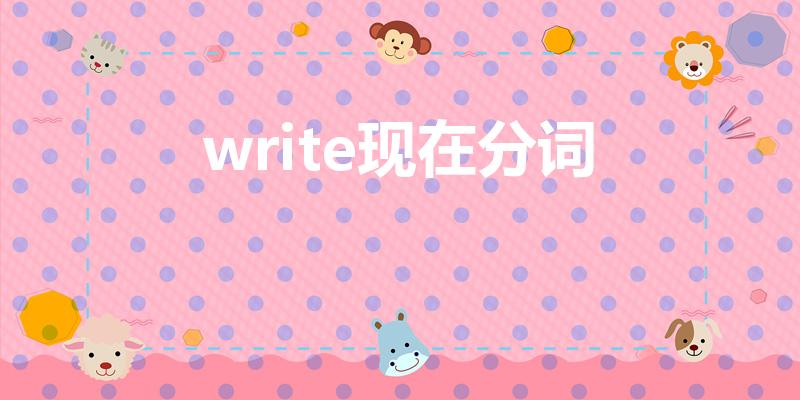 write现在分词（write现在分词是什么）