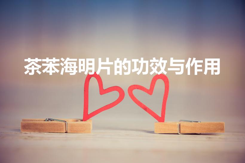 茶苯海明片的功效与作用（茶苯海明片的作用是什么）