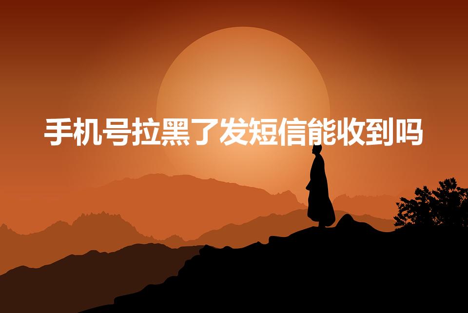 手机号拉黑了发短信能收到吗（电话拉黑了发短信能收到吗）