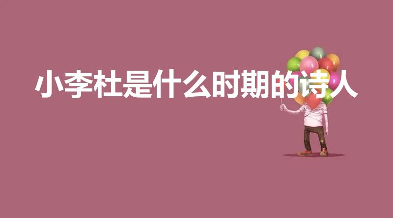 小李杜是什么时期的诗人（小李杜是中唐还是晚唐时期的诗人）