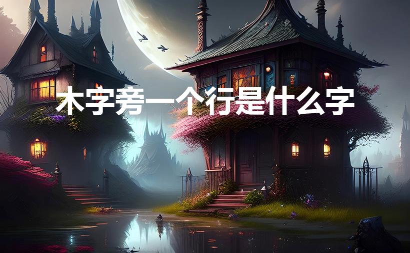 木字旁一个行是什么字（一个木字旁 加一个行 读什么啊）