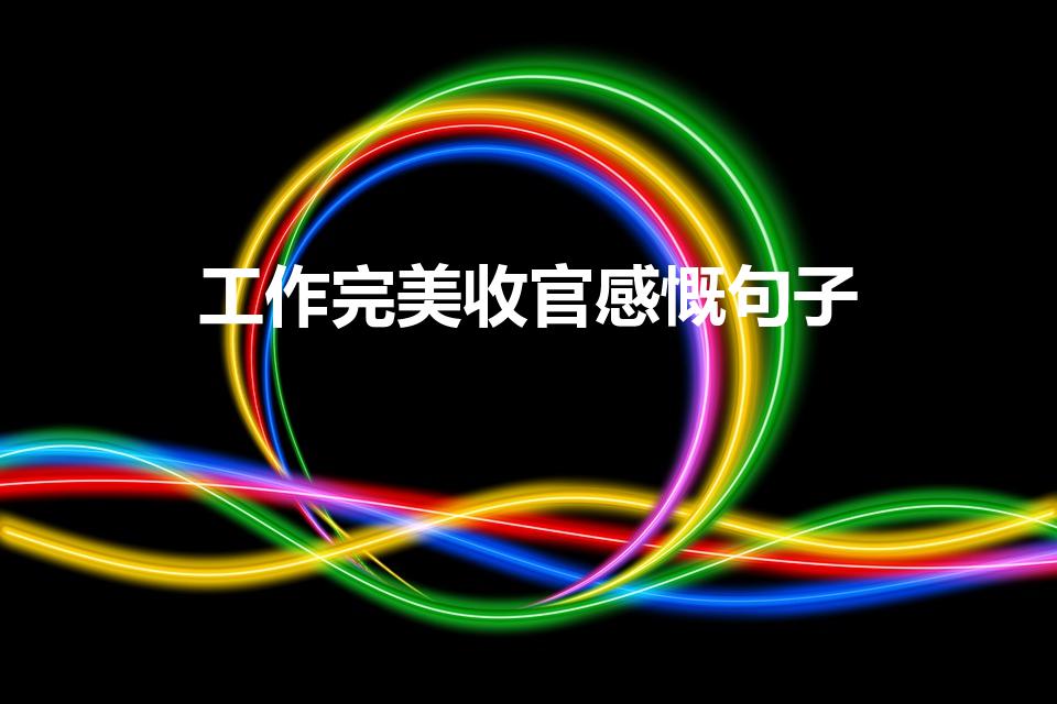 工作完美收官感慨句子（工作完美收官感慨句子有什么）