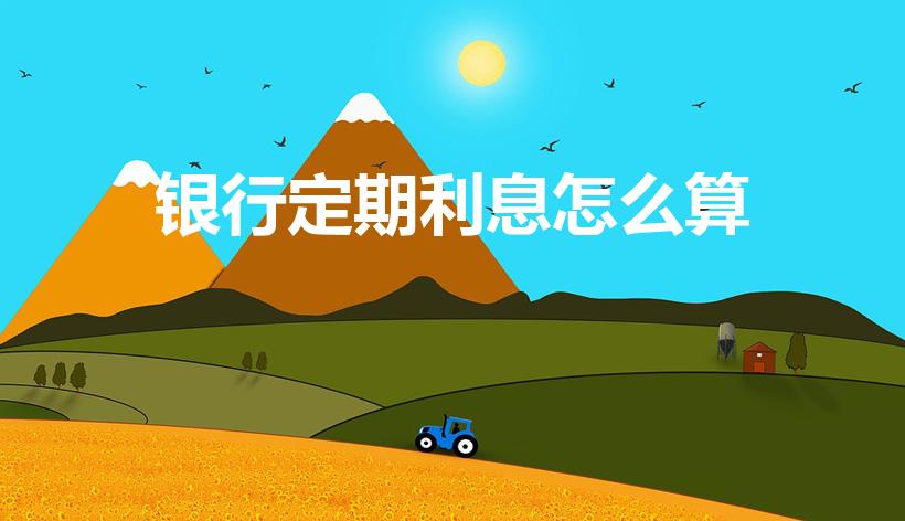 银行定期利息怎么算（银行定期存款利息怎么算）