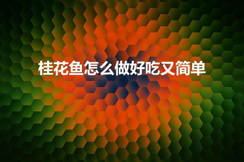 桂花鱼怎么做好吃又简单（桂鱼怎么做好吃又简单）