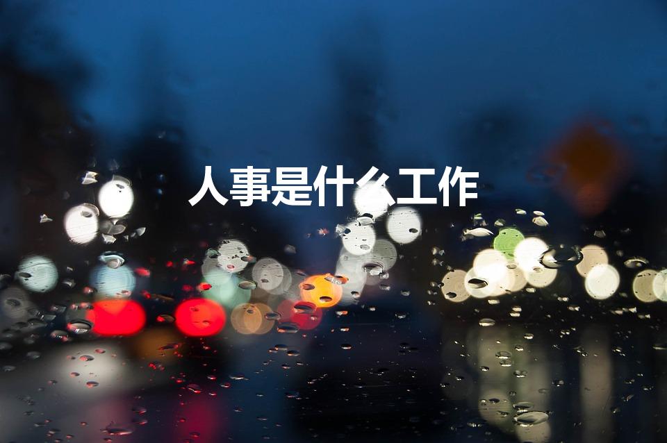 人事是什么工作（人事的具体工作是什么）