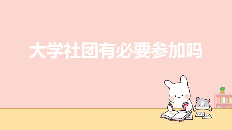 大学社团有必要参加吗（大学有必要参加社团吗）