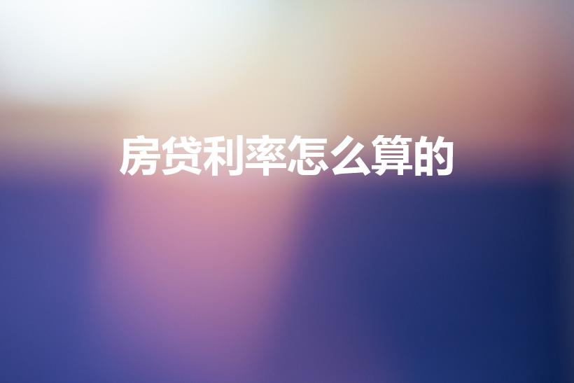 房贷利率怎么算的（房贷利率的计算公式）