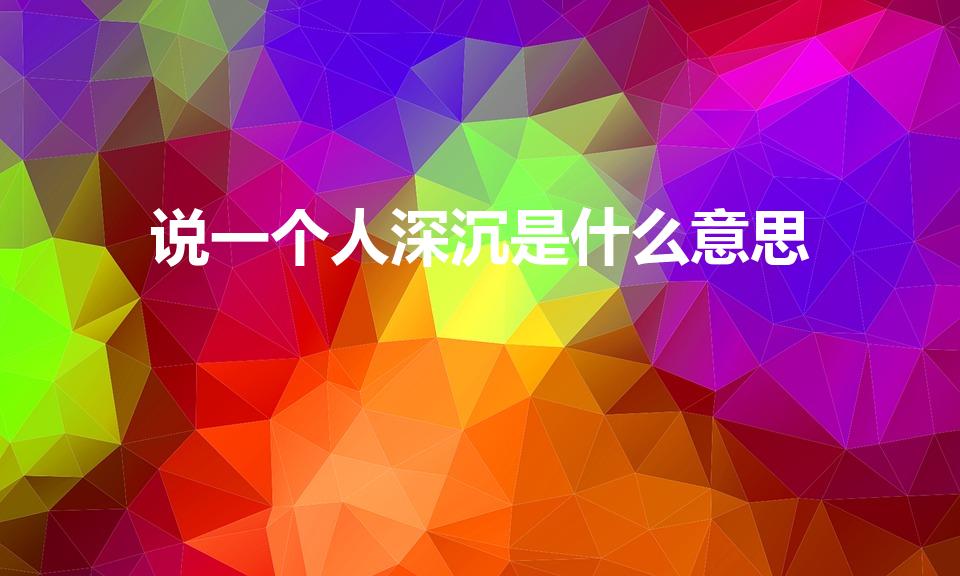 说一个人深沉是什么意思