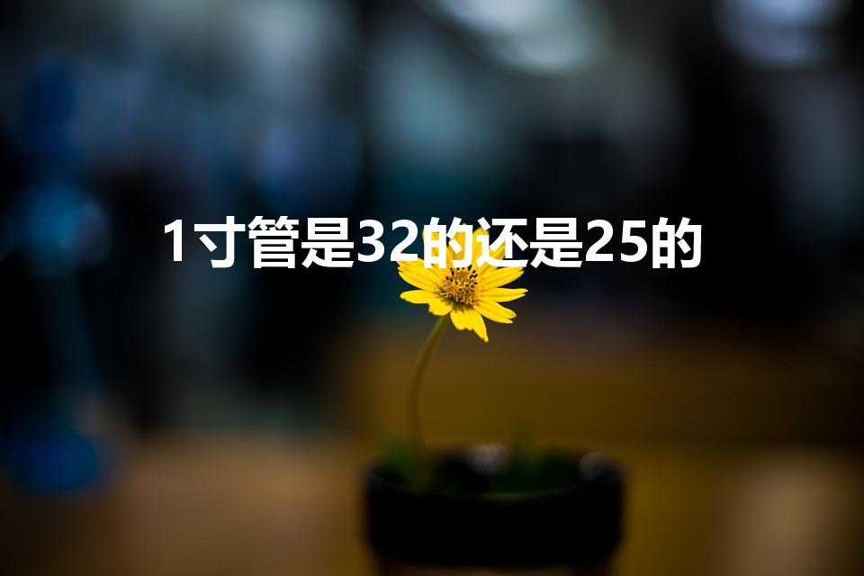 1寸管是32的还是25的（一寸管是32还是25）