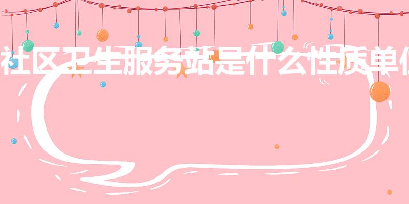 社区卫生服务站是什么性质单位