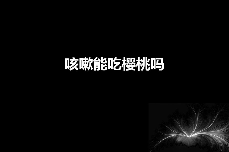 咳嗽能吃樱桃吗（宝宝咳嗽可以吃大樱桃吗）
