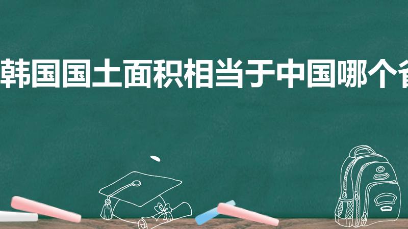 韩国国土面积相当于中国哪个省（韩国相当于中国哪个省）