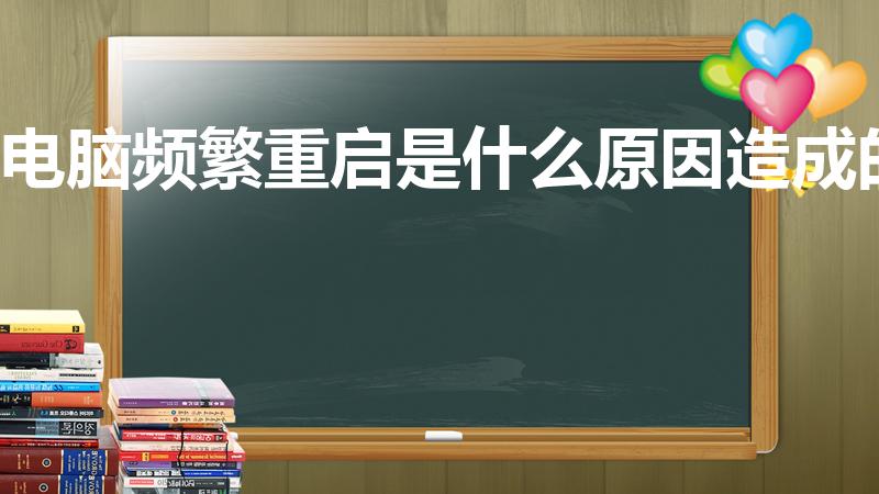 电脑频繁重启是什么原因造成的（电脑总是自动重启怎么回事）