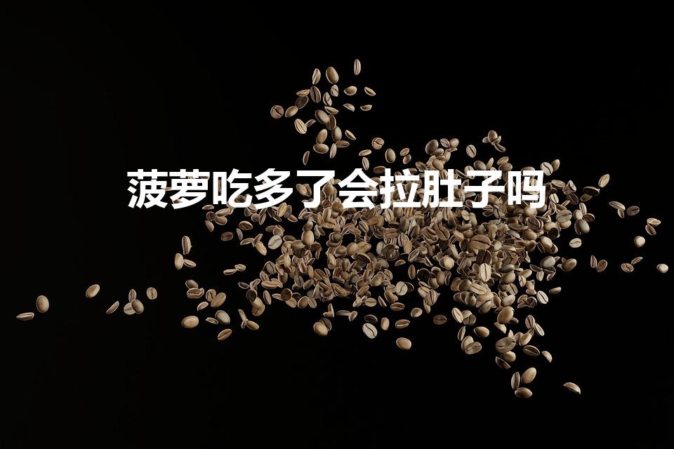 菠萝吃多了会拉肚子吗（菠萝吃多了会怎样）