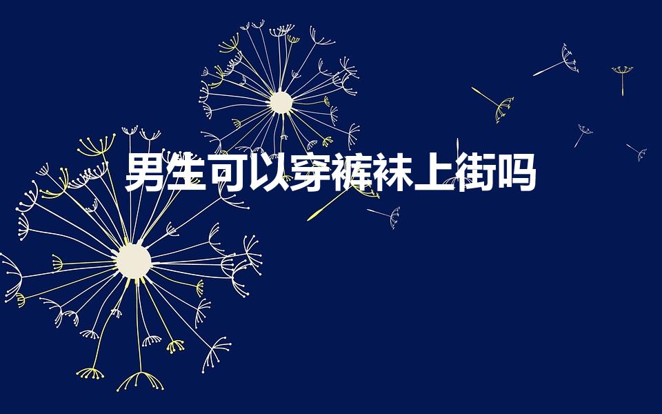 男生可以穿裤袜上街吗（男人穿连裤袜上街要注意什么!）