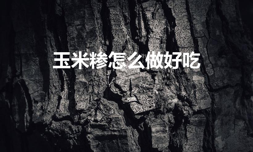玉米糁怎么做好吃（细玉米糁怎么做好吃）