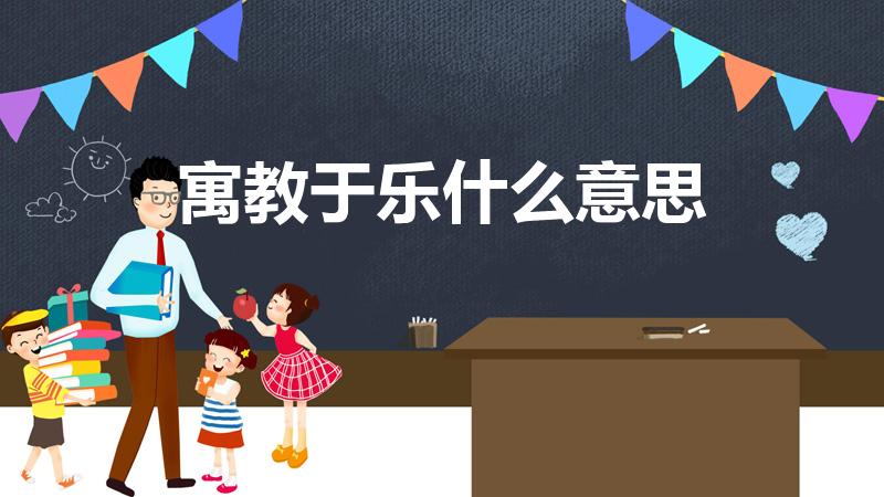 寓教于乐什么意思（寓教于乐的意思是什么）