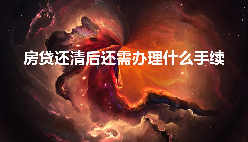 房贷还清后还需办理什么手续（房贷款还清后还要办什么手续）