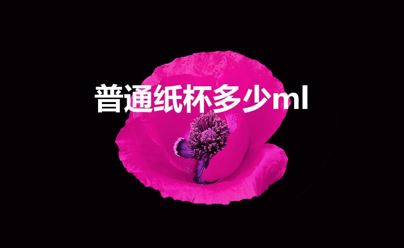普通纸杯多少ml（一个纸杯子多少ml）