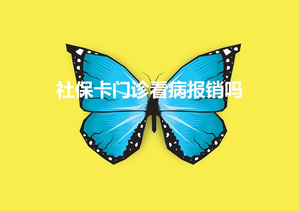 社保卡门诊看病报销吗（社保卡看门诊能报销吗）