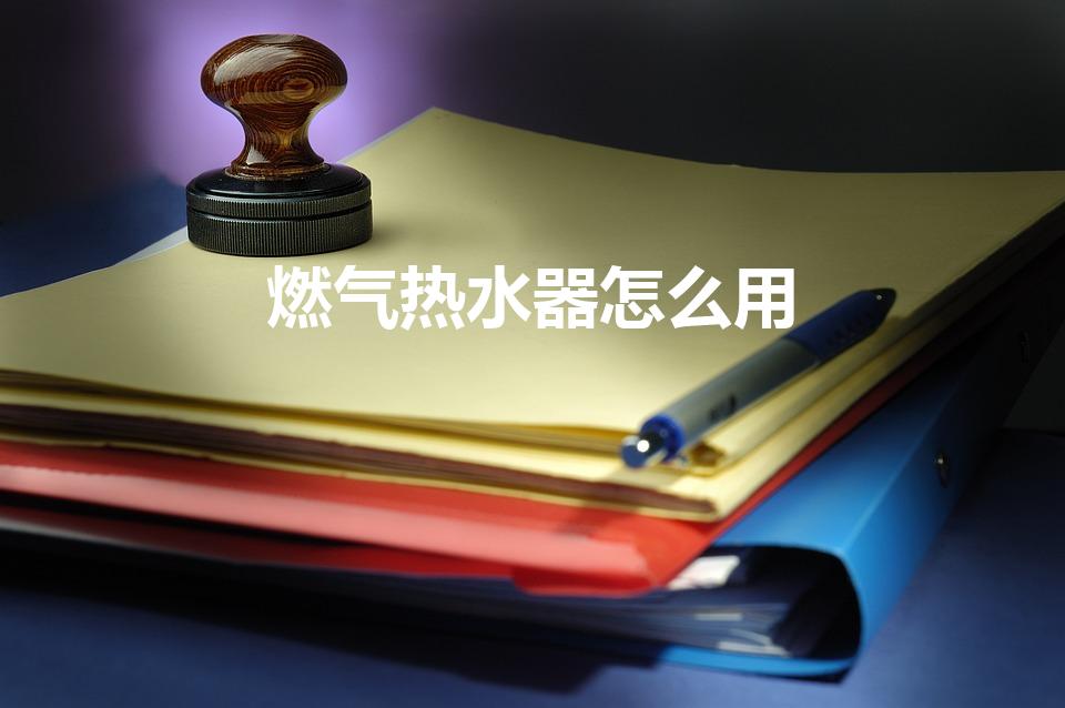 燃气热水器怎么用（天然气热水器如何使用）